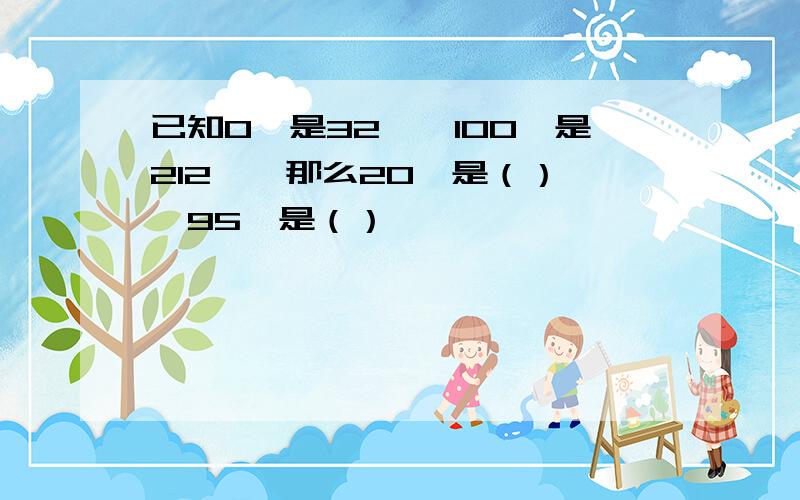 已知O℃是32℉,100℃是212℉,那么20℃是（）℉,95℉是（）℃