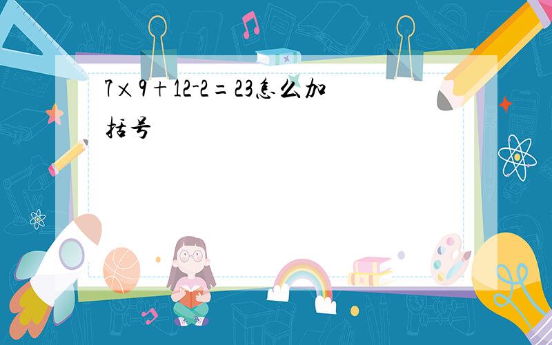 7×9+12-2=23怎么加括号