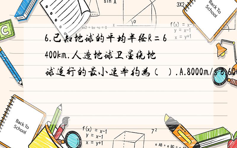 6．已知地球的平均半径R=6400km.人造地球卫星绕地球运行的最小速率约为（ ）.A．8000m/s B．6000m/s C．800m/s D．200m/s