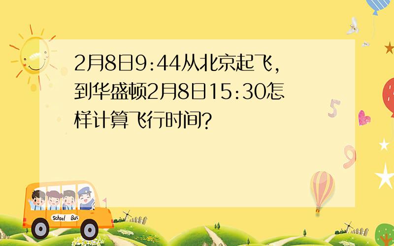 2月8日9:44从北京起飞,到华盛顿2月8日15:30怎样计算飞行时间?