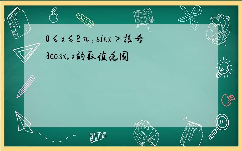 0≤x≤2π,sinx＞根号3cosx,x的取值范围