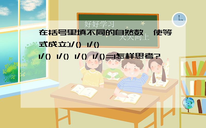 在括号里填不同的自然数,使等式成立:1/() 1/() 1/() 1/() 1/() 1/()=1怎样思考?