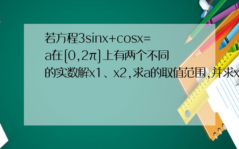 若方程3sinx+cosx=a在[0,2π]上有两个不同的实数解x1、x2,求a的取值范围,并求x1+x