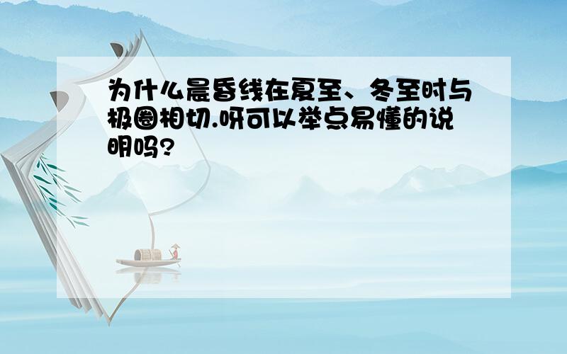 为什么晨昏线在夏至、冬至时与极圈相切.呀可以举点易懂的说明吗?