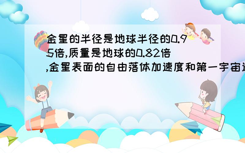 金星的半径是地球半径的0.95倍,质量是地球的0.82倍,金星表面的自由落体加速度和第一宇宙速度是多大?