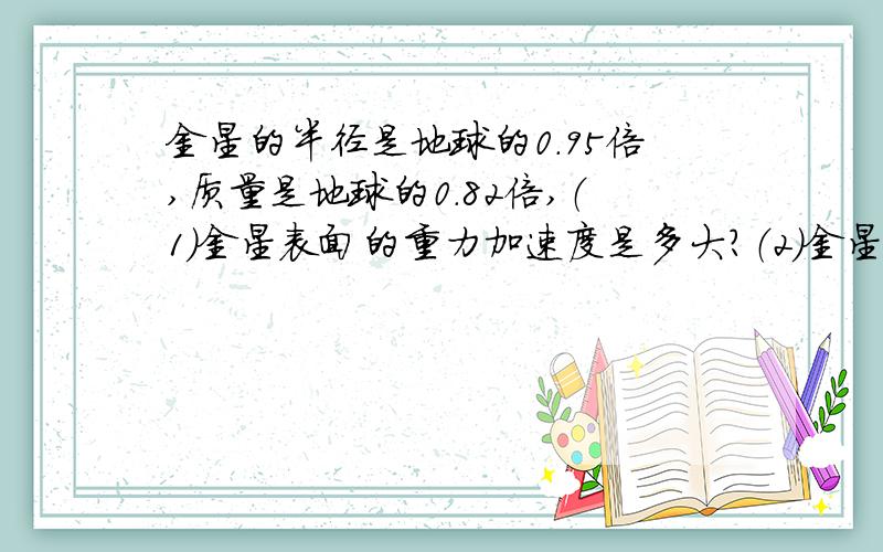 金星的半径是地球的0.95倍,质量是地球的0.82倍,（1）金星表面的重力加速度是多大?（2）金星第一宇宙速度为多大