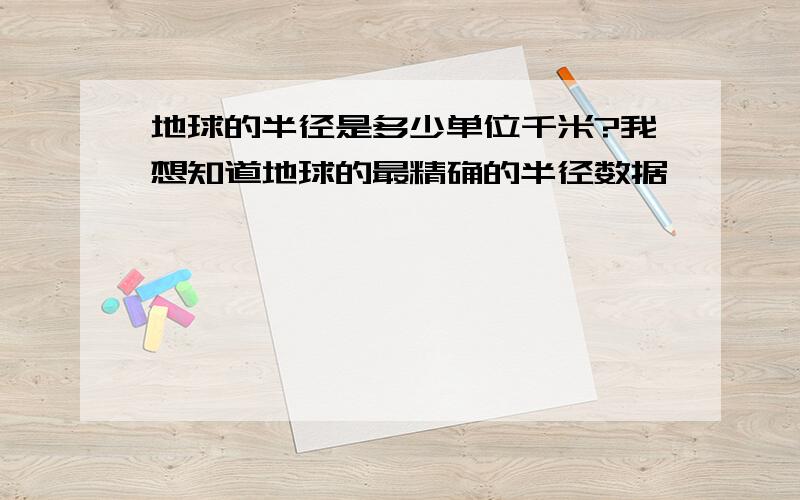 地球的半径是多少单位千米?我想知道地球的最精确的半径数据