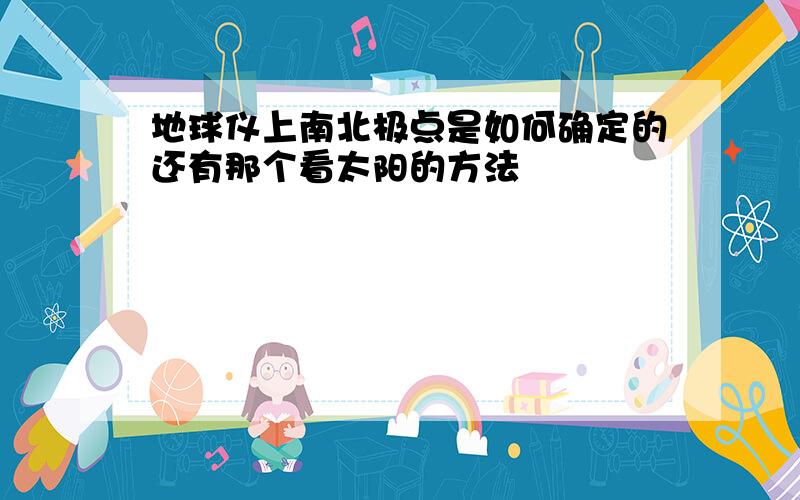 地球仪上南北极点是如何确定的还有那个看太阳的方法