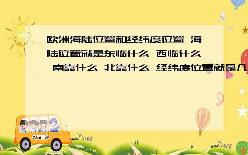 欧洲海陆位置和经纬度位置 海陆位置就是东临什么 西临什么 南靠什么 北靠什么 经纬度位置就是几度到几度