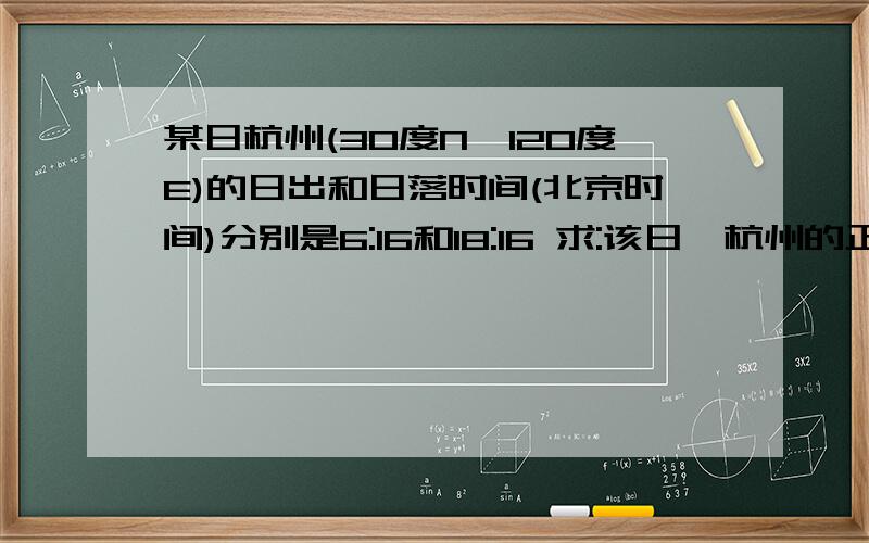 某日杭州(30度N,120度E)的日出和日落时间(北京时间)分别是6:16和18:16 求:该日,杭州的正午太阳高度为()A 30B 60C 53.5D 83.5