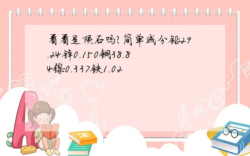 看看是陨石吗?简单成分铅29.24锌0.150铜38.84镍0.337铁1.02