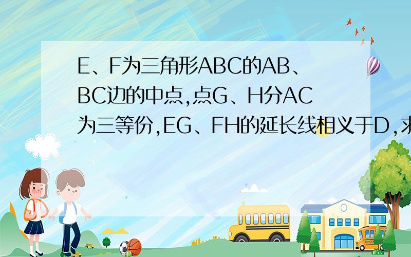 E、F为三角形ABC的AB、BC边的中点,点G、H分AC为三等份,EG、FH的延长线相义于D,求证：ABCD是平行四边形.