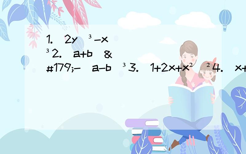 1.（2y）³-x³2.（a+b）³-（a-b）³3.（1+2x+x²）²4.（x+y-z）²