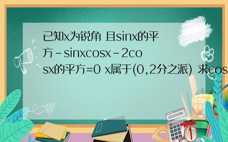 已知x为锐角 且sinx的平方-sinxcosx-2cosx的平方=0 x属于(0,2分之派) 求cosx的值