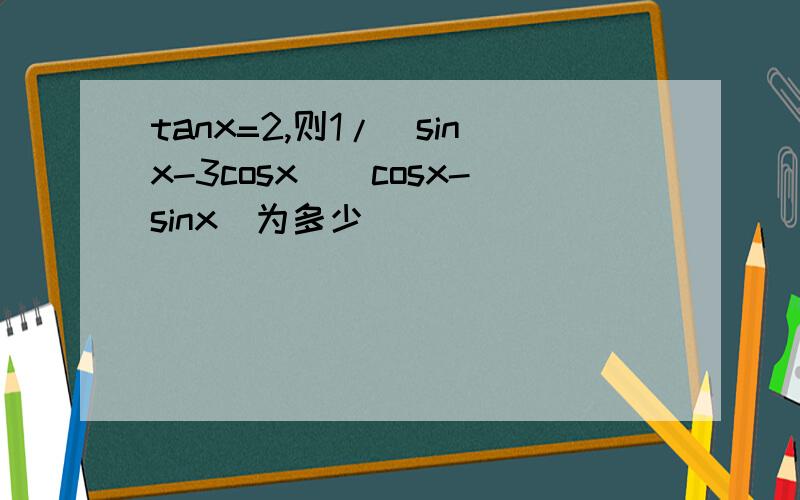 tanx=2,则1/（sinx-3cosx)(cosx-sinx)为多少