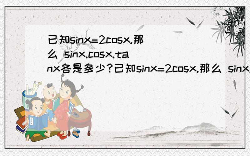 已知sinx=2cosx.那么 sinx.cosx.tanx各是多少?已知sinx=2cosx.那么 sinx.cosx.tanx各是多少?