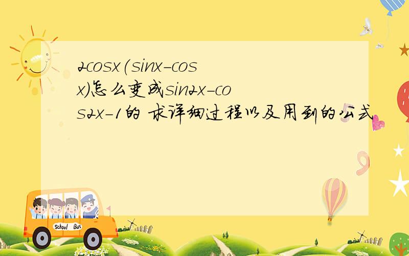 2cosx(sinx-cosx)怎么变成sin2x-cos2x-1的 求详细过程以及用到的公式