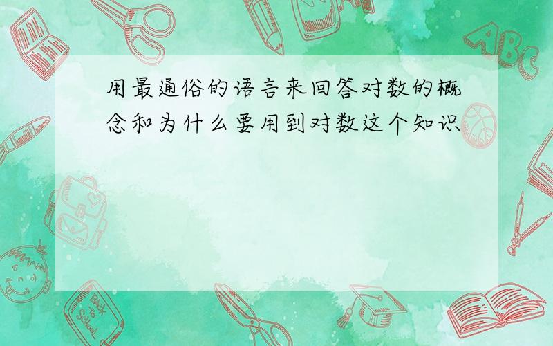 用最通俗的语言来回答对数的概念和为什么要用到对数这个知识