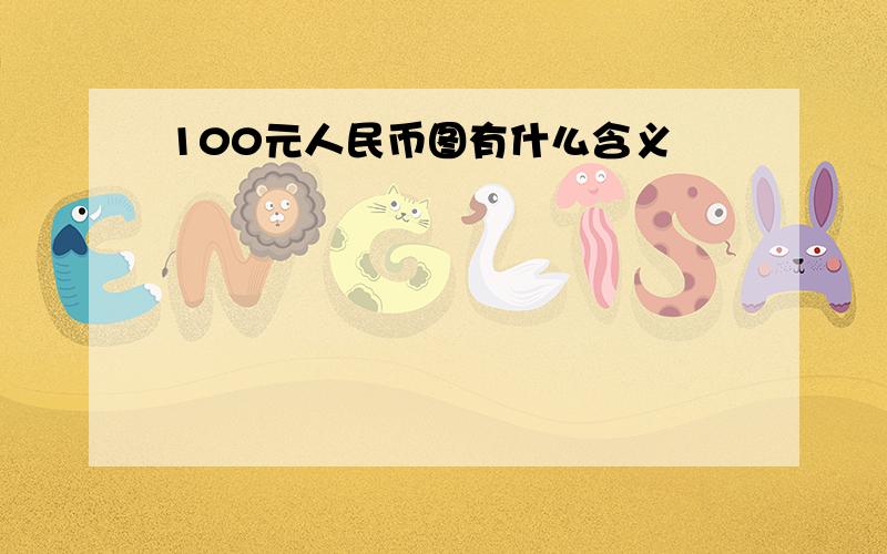 100元人民币图有什么含义