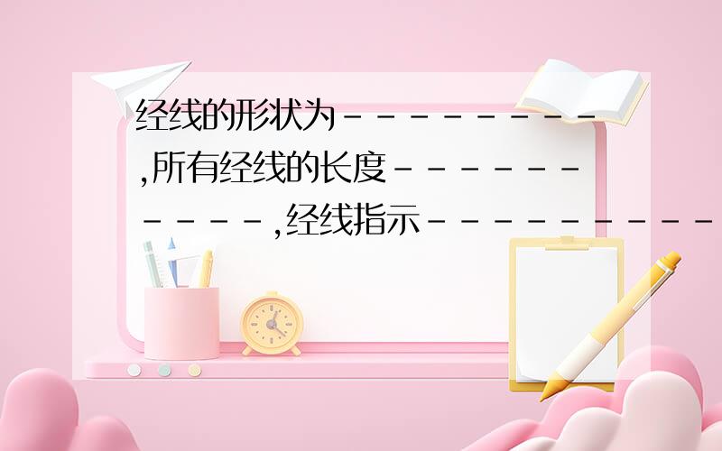 经线的形状为--------,所有经线的长度----------,经线指示------------方向