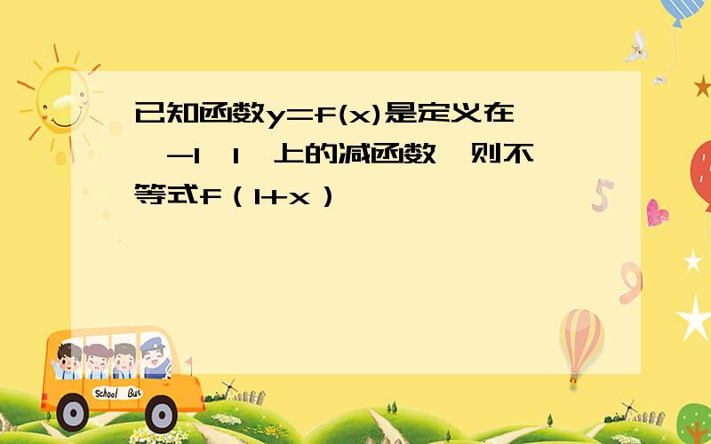 已知函数y=f(x)是定义在【-1,1】上的减函数,则不等式f（1+x）