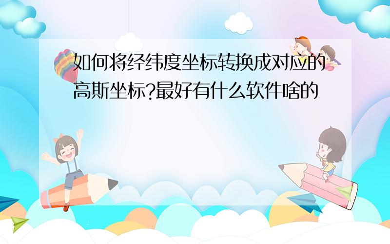 如何将经纬度坐标转换成对应的高斯坐标?最好有什么软件啥的