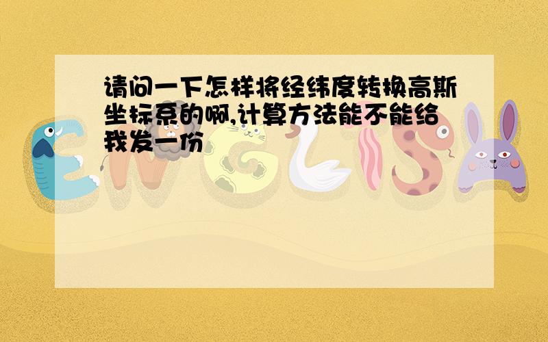 请问一下怎样将经纬度转换高斯坐标系的啊,计算方法能不能给我发一份