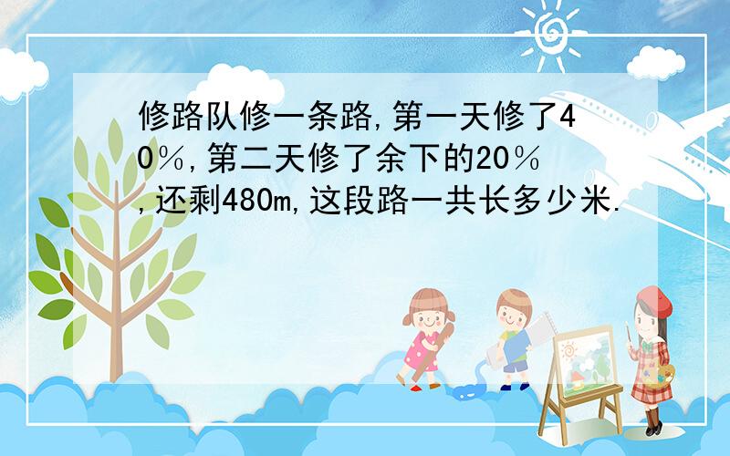 修路队修一条路,第一天修了40％,第二天修了余下的20％,还剩480m,这段路一共长多少米.