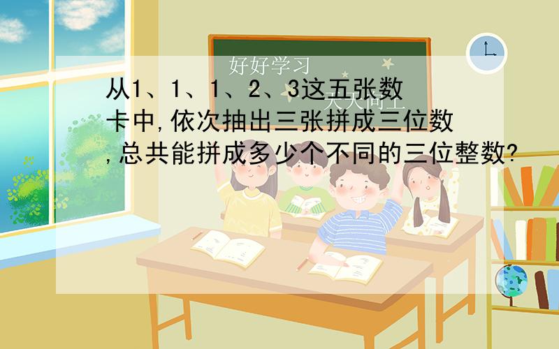 从1、1、1、2、3这五张数卡中,依次抽出三张拼成三位数,总共能拼成多少个不同的三位整数?