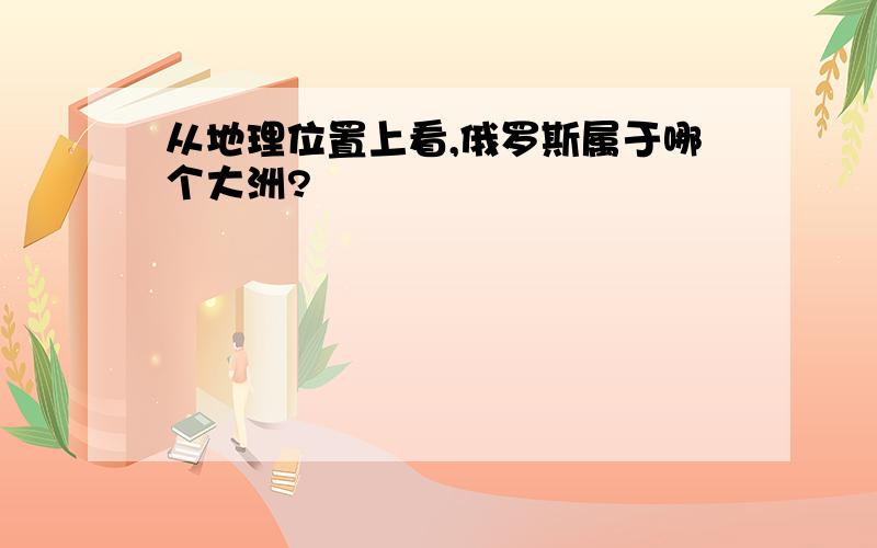 从地理位置上看,俄罗斯属于哪个大洲?