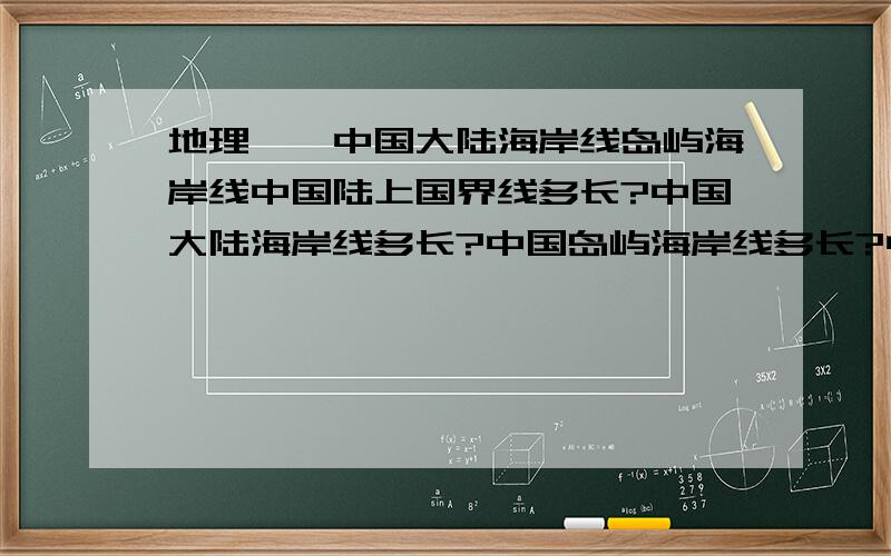 地理——中国大陆海岸线岛屿海岸线中国陆上国界线多长?中国大陆海岸线多长?中国岛屿海岸线多长?中国海岸线总长是多少?