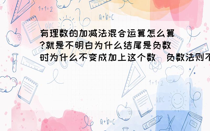 有理数的加减法混合运算怎么算?就是不明白为什么结尾是负数时为什么不变成加上这个数（负数法则不是减去这个数=加上这个数的相反数吗?）