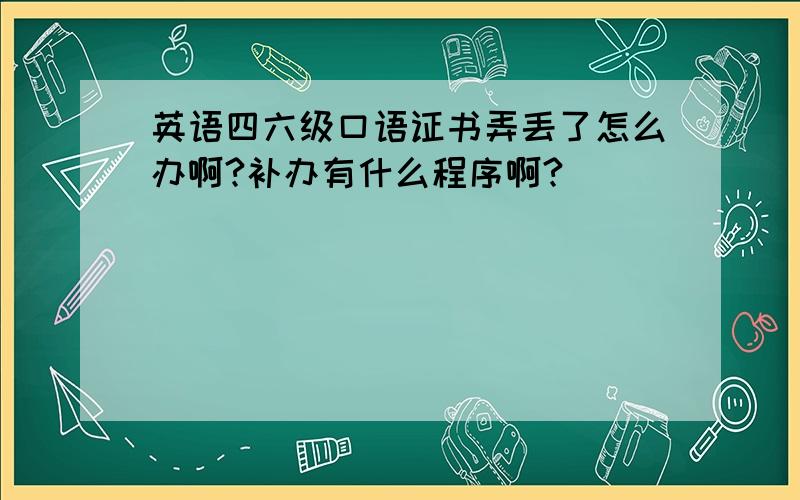 英语四六级口语证书弄丢了怎么办啊?补办有什么程序啊?