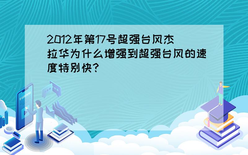 2012年第17号超强台风杰拉华为什么增强到超强台风的速度特别快?