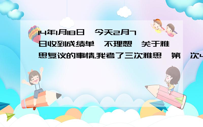 14年1月18日,今天2月7日收到成绩单,不理想,关于雅思复议的事情.我考了三次雅思,第一次4.第二次5.5分（听力5阅读6.5写作4.5口语5）第三次5.625（听力5.5阅读6写作6口语5）.想说说坑爹的口语,也