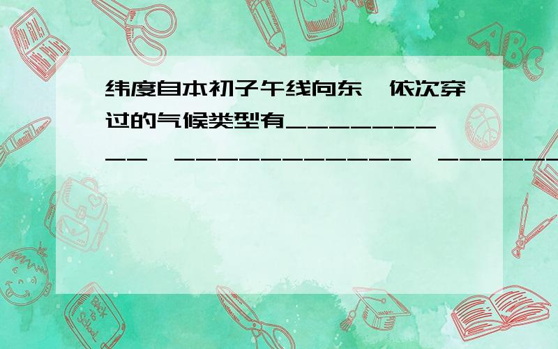 纬度自本初子午线向东,依次穿过的气候类型有_________,___________,_____________,___________________.