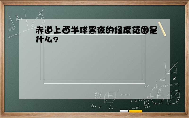 赤道上西半球黑夜的经度范围是什么?