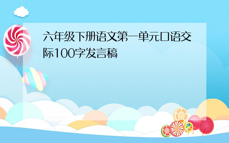 六年级下册语文第一单元口语交际100字发言稿