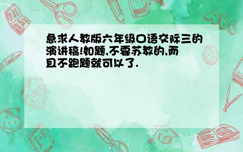 急求人教版六年级口语交际三的演讲稿!如题,不要苏教的,而且不跑题就可以了.