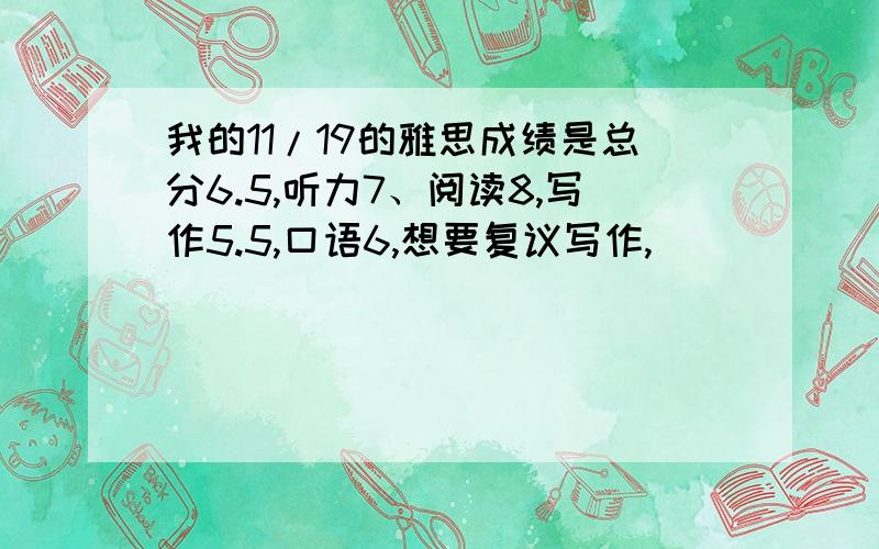 我的11/19的雅思成绩是总分6.5,听力7、阅读8,写作5.5,口语6,想要复议写作,