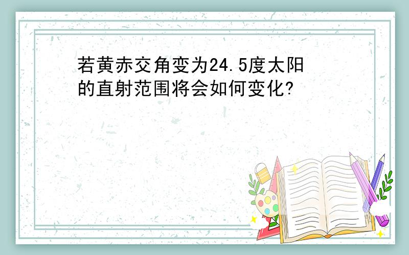 若黄赤交角变为24.5度太阳的直射范围将会如何变化?