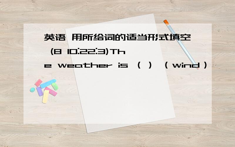 英语 用所给词的适当形式填空 (8 10:22:3)The weather is （） （wind）