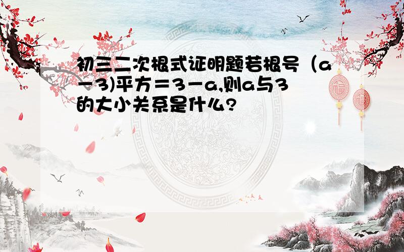 初三二次根式证明题若根号（a－3)平方＝3－a,则a与3的大小关系是什么?