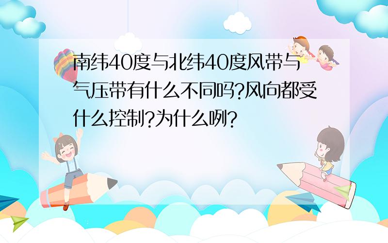 南纬40度与北纬40度风带与气压带有什么不同吗?风向都受什么控制?为什么咧?