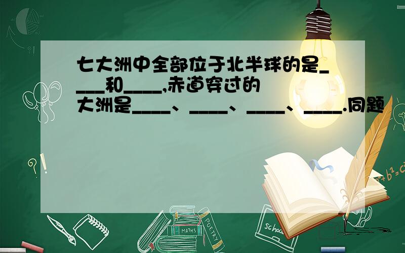 七大洲中全部位于北半球的是____和____,赤道穿过的大洲是____、____、____、____.同题