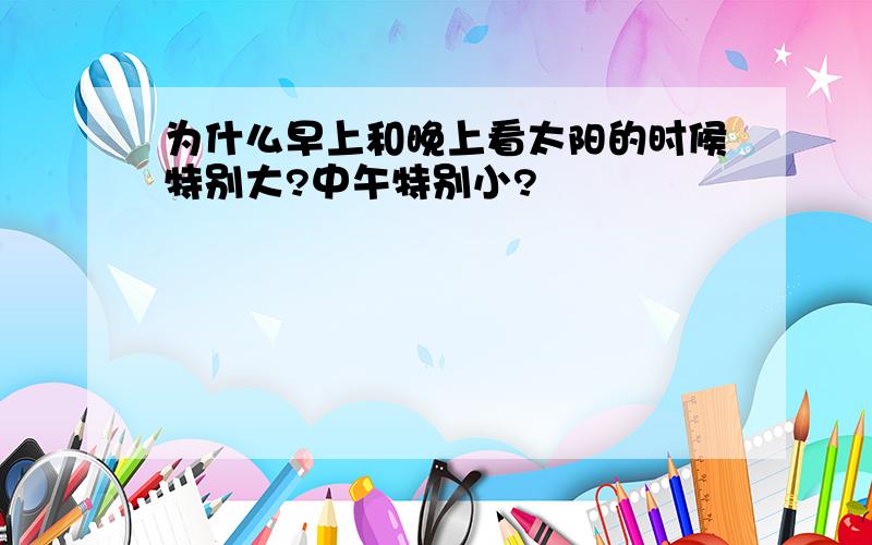 为什么早上和晚上看太阳的时候特别大?中午特别小?