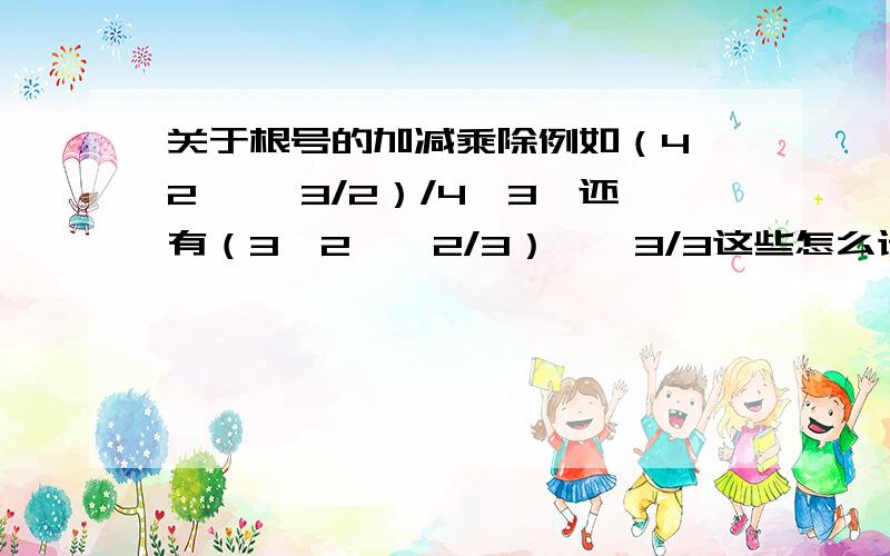 关于根号的加减乘除例如（4√2 ×√3/2）/4√3,还有（3√2×√2/3）÷√3/3这些怎么计算