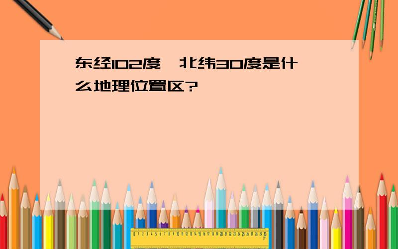 东经102度,北纬30度是什么地理位置区?