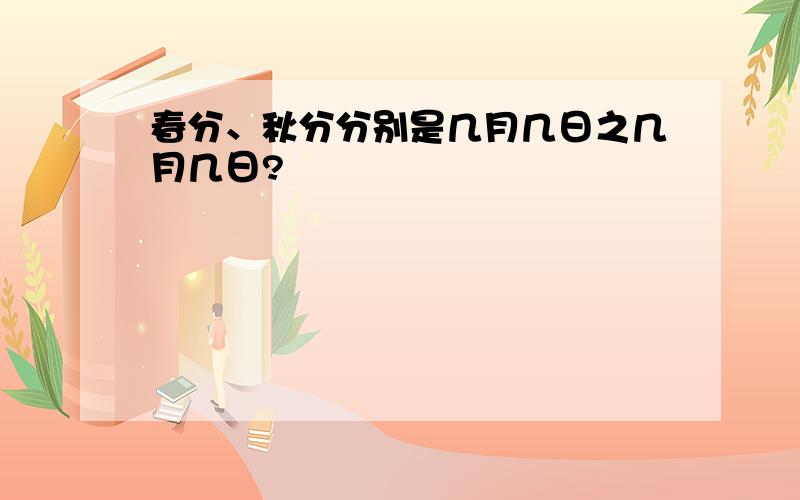 春分、秋分分别是几月几日之几月几日?