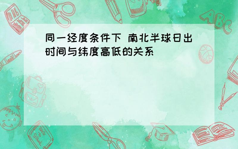 同一经度条件下 南北半球日出时间与纬度高低的关系